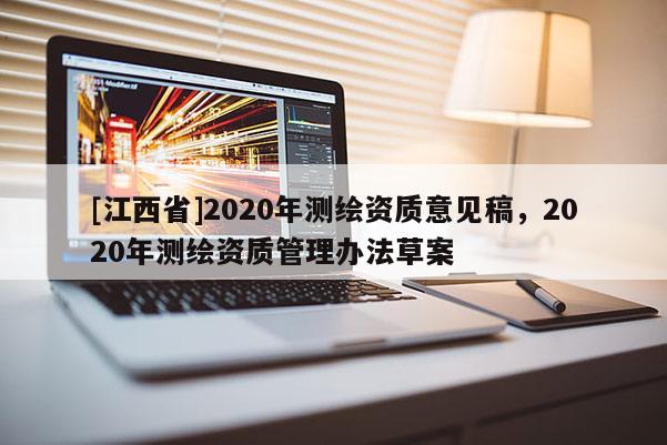 [江西省]2020年测绘资质意见稿，2020年测绘资质管理办法草案