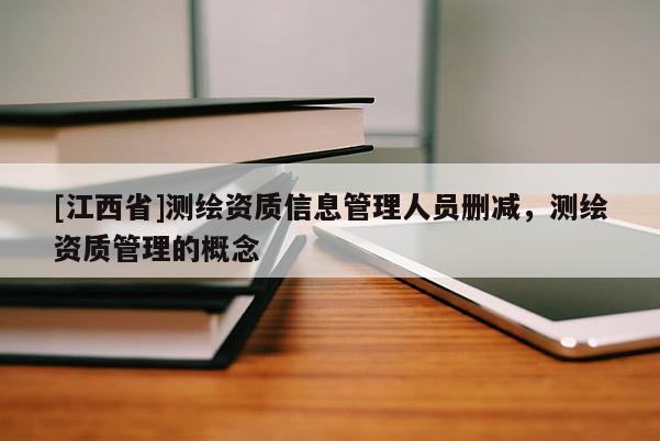 [江西省]测绘资质信息管理人员删减，测绘资质管理的概念