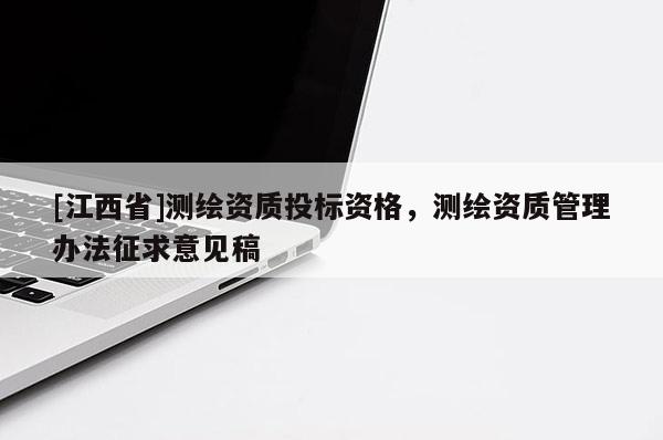 [江西省]测绘资质投标资格，测绘资质管理办法征求意见稿