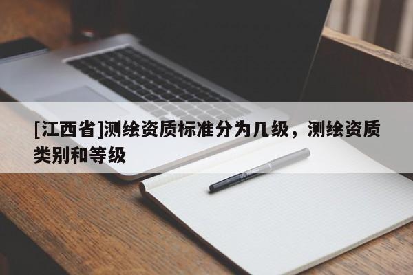 [江西省]测绘资质标准分为几级，测绘资质类别和等级