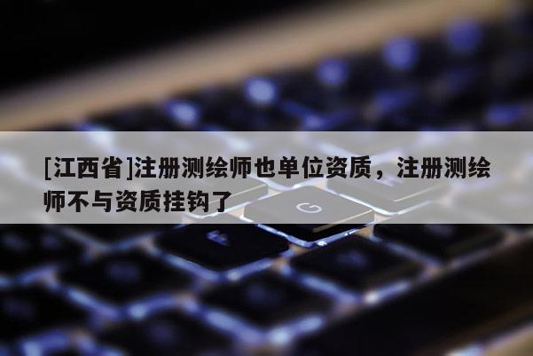 [江西省]注册测绘师也单位资质，注册测绘师不与资质挂钩了