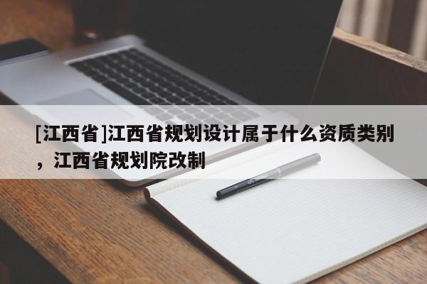 [江西省]江西省规划设计属于什么资质类别，江西省规划院改制