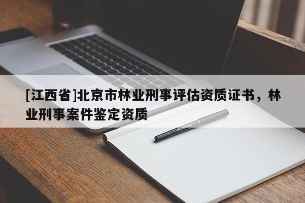 [江西省]北京市林业刑事评估资质证书，林业刑事案件鉴定资质