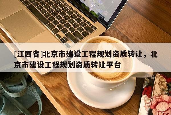 [江西省]北京市建设工程规划资质转让，北京市建设工程规划资质转让平台