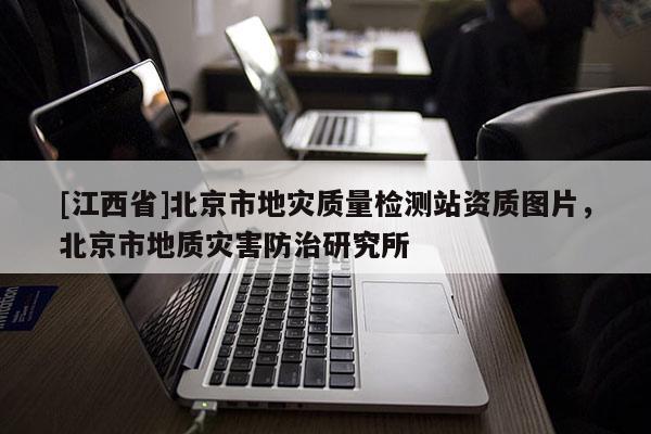 [江西省]北京市地灾质量检测站资质图片，北京市地质灾害防治研究所