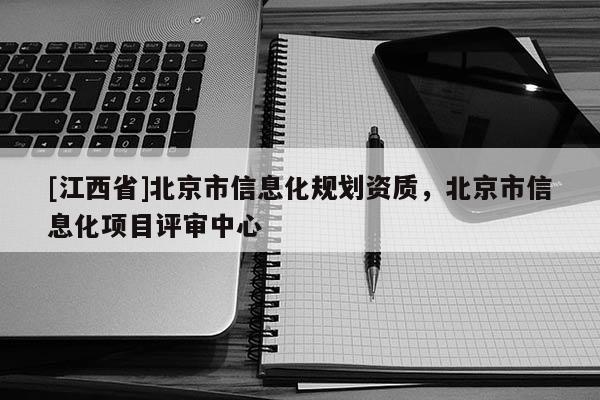 [江西省]北京市信息化规划资质，北京市信息化项目评审中心