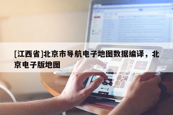 [江西省]北京市导航电子地图数据编译，北京电子版地图