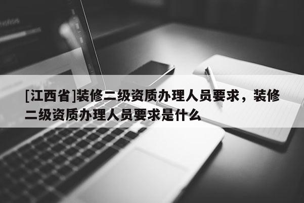 [江西省]装修二级资质办理人员要求，装修二级资质办理人员要求是什么