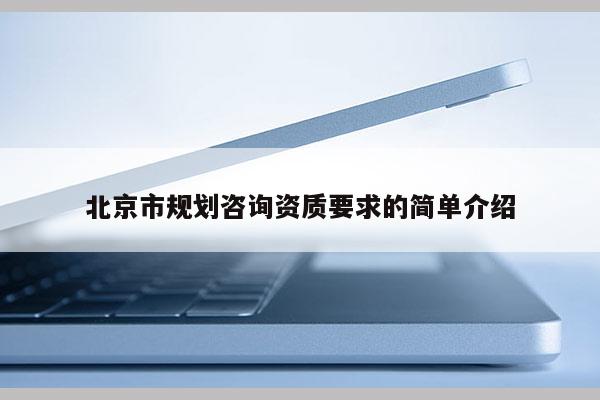 北京市规划咨询资质要求的简单介绍