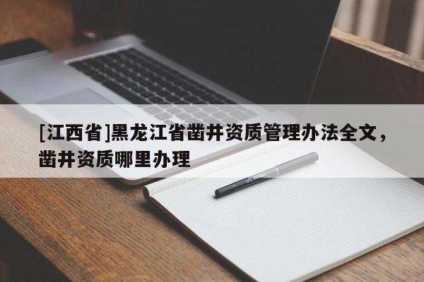 [江西省]黑龙江省凿井资质管理办法全文，凿井资质哪里办理