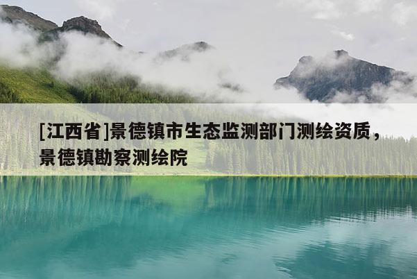 [江西省]景德镇市生态监测部门测绘资质，景德镇勘察测绘院