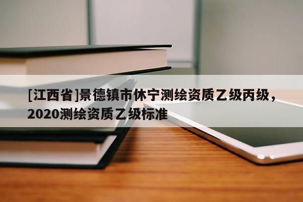 [江西省]景德镇市休宁测绘资质乙级丙级，2020测绘资质乙级标准