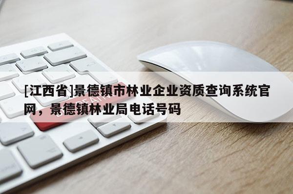 [江西省]景德镇市林业企业资质查询系统官网，景德镇林业局电话号码