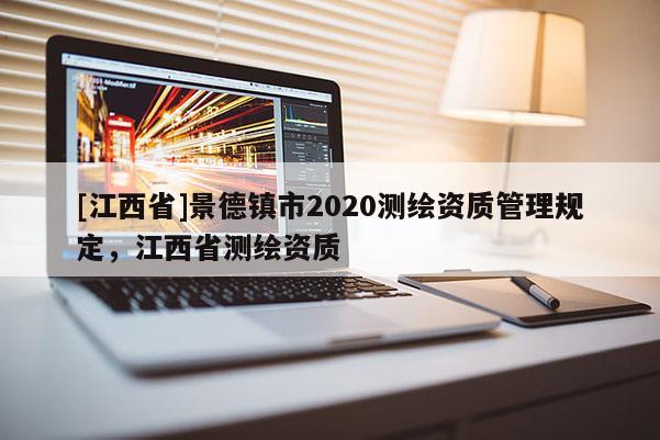 [江西省]景德镇市2020测绘资质管理规定，江西省测绘资质