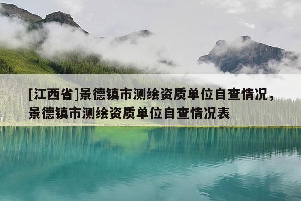 [江西省]景德镇市测绘资质单位自查情况，景德镇市测绘资质单位自查情况表